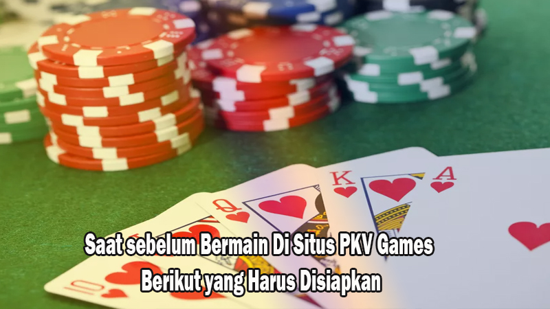Saat sebelum Bermain Di Situs PKV Games Berikut yang Harus Disiapkan